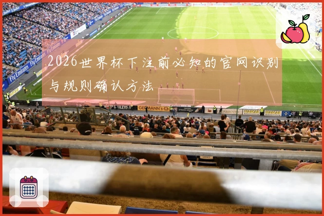 2026世界杯下注前必知的官网识别与规则确认方法