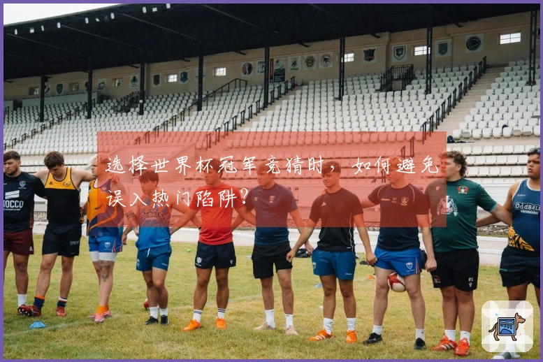 选择世界杯冠军竞猜时，如何避免误入热门陷阱？