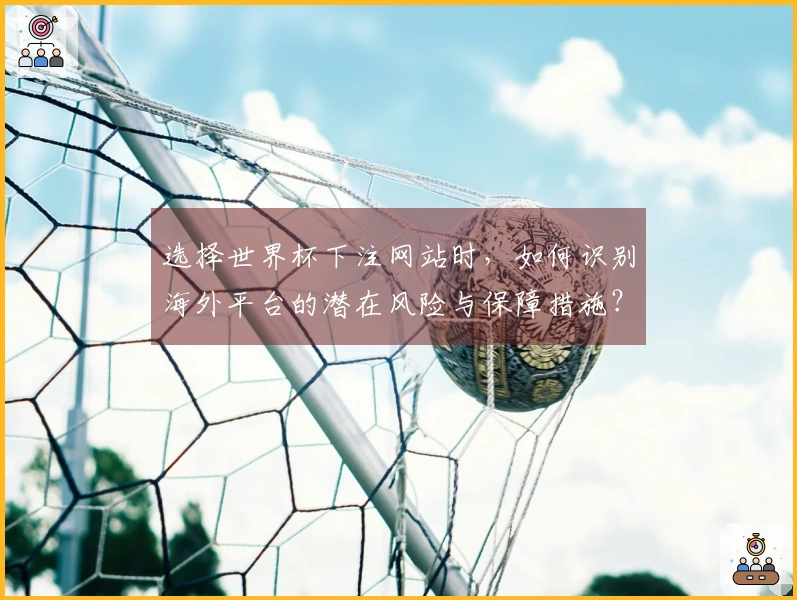 选择世界杯下注网站时，如何识别海外平台的潜在风险与保障措施？