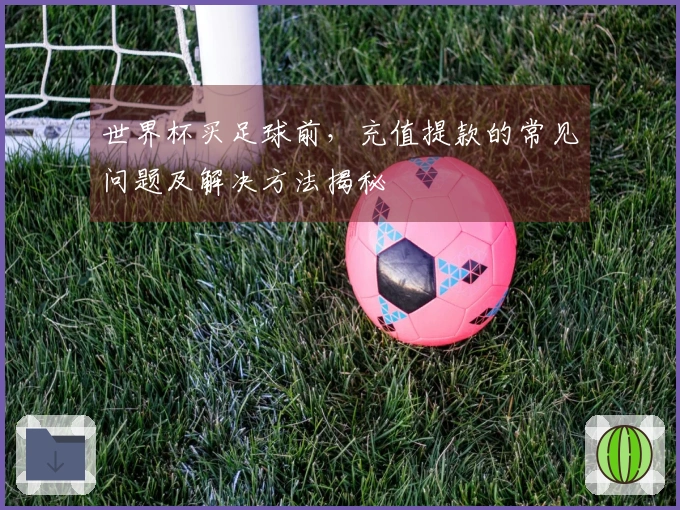 世界杯买足球前，充值提款的常见问题及解决方法揭秘