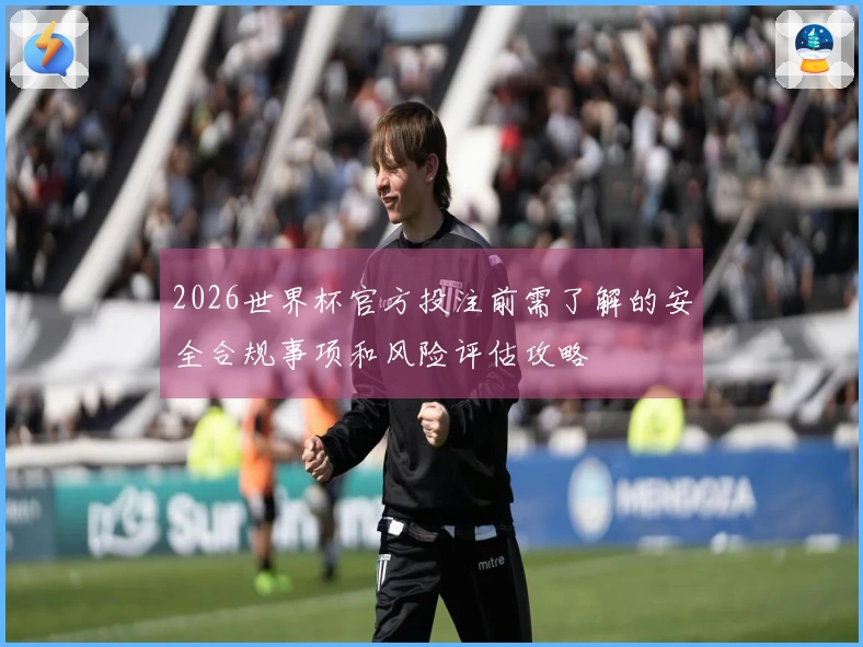 2026世界杯官方投注前需了解的安全合规事项和风险评估攻略