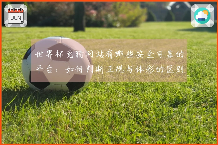 世界杯竞猜网站有哪些安全可靠的平台，如何判断正规与体彩的区别？