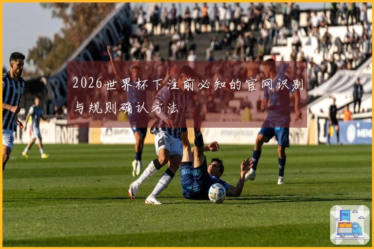 2026世界杯下注前必知的官网识别与规则确认方法